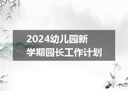2024幼儿园新学期园长工作计划