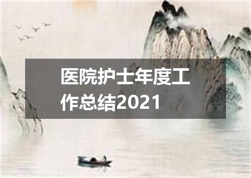 医院护士年度工作总结2021