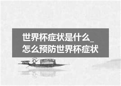 世界杯症状是什么_怎么预防世界杯症状