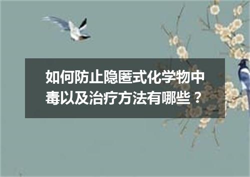 如何防止隐匿式化学物中毒以及治疗方法有哪些？