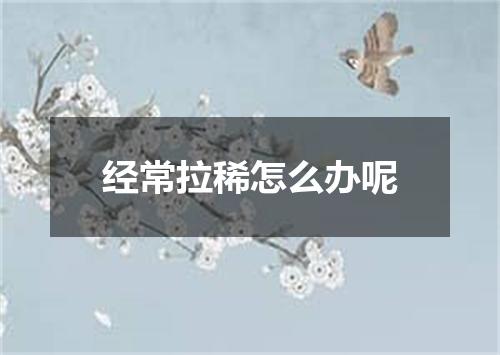 经常拉稀怎么办呢