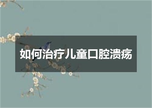 如何治疗儿童口腔溃疡