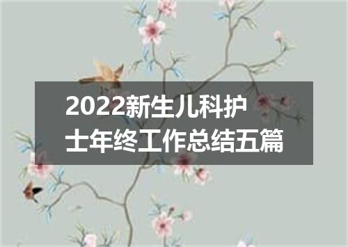 2022新生儿科护士年终工作总结五篇