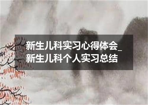 新生儿科实习心得体会_新生儿科个人实习总结