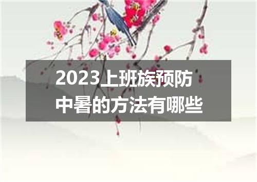 2023上班族预防中暑的方法有哪些