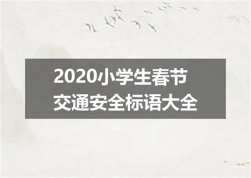 2020小学生春节交通安全标语大全