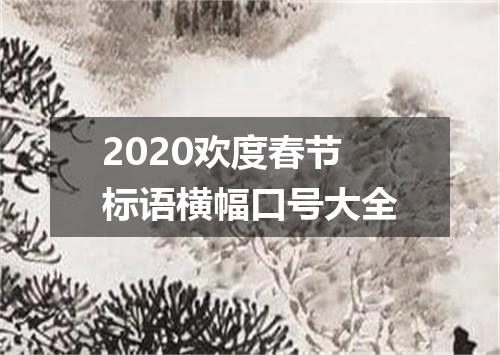 2020欢度春节标语横幅口号大全
