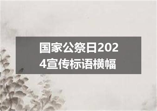国家公祭日2024宣传标语横幅