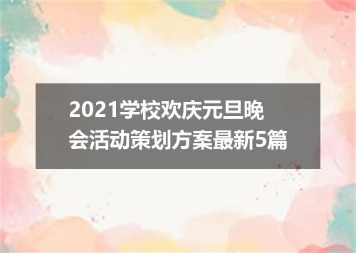 2021学校欢庆元旦晚会活动策划方案最新5篇