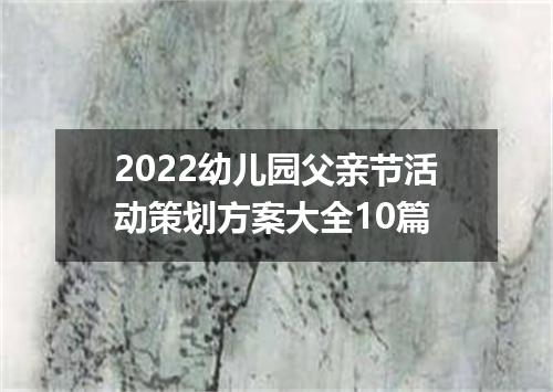 2022幼儿园父亲节活动策划方案大全10篇
