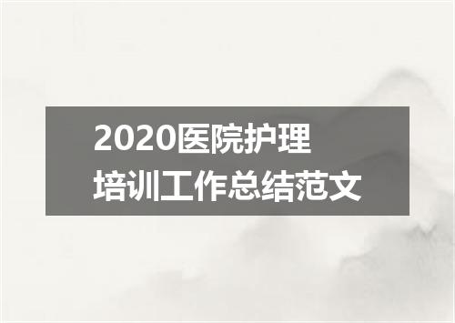 2020医院护理培训工作总结范文