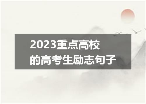 2023重点高校的高考生励志句子