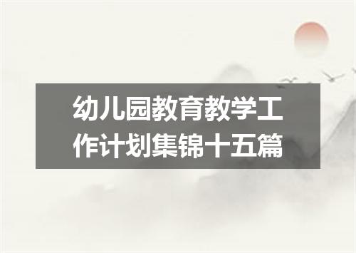 幼儿园教育教学工作计划集锦十五篇