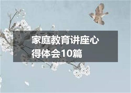 家庭教育讲座心得体会10篇