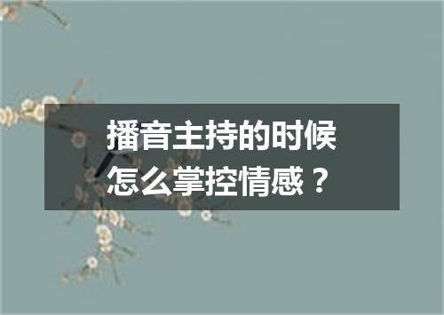 播音主持的时候怎么掌控情感？