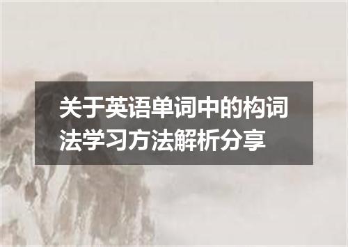 关于英语单词中的构词法学习方法解析分享