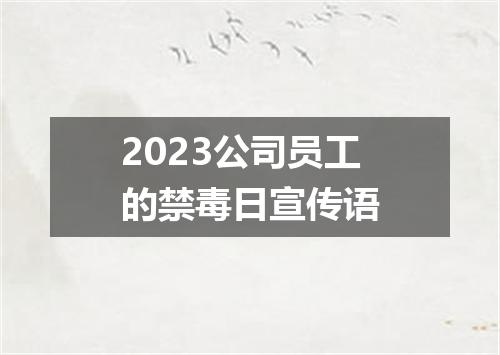 2023公司员工的禁毒日宣传语