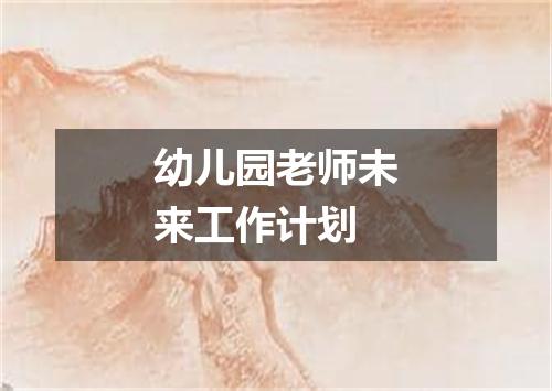 幼儿园老师未来工作计划