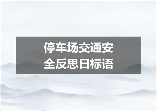 停车场交通安全反思日标语