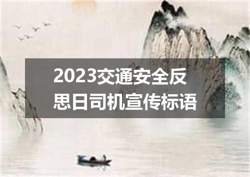 2023交通安全反思日司机宣传标语