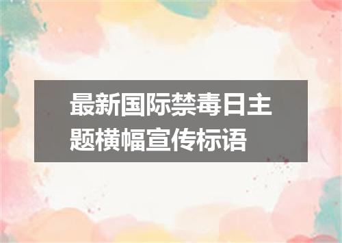 最新国际禁毒日主题横幅宣传标语