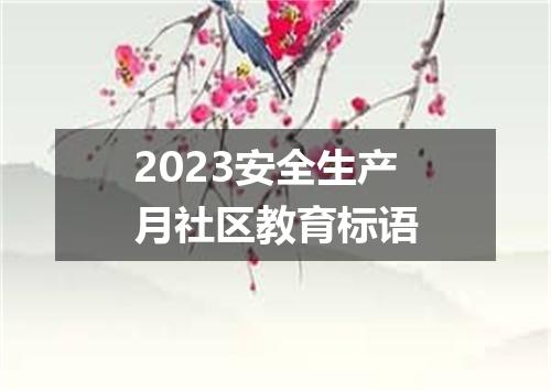 2023安全生产月社区教育标语