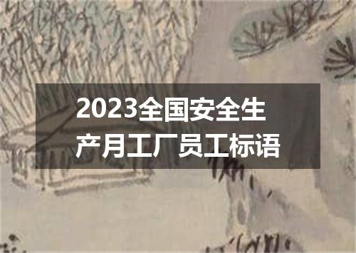 2023全国安全生产月工厂员工标语