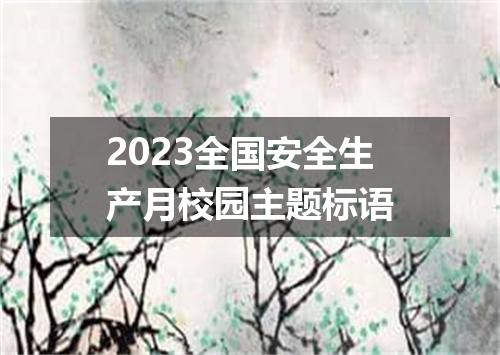 2023全国安全生产月校园主题标语