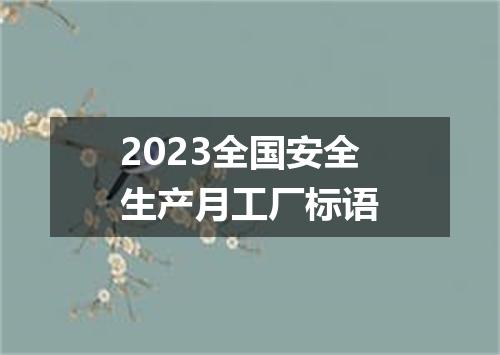 2023全国安全生产月工厂标语