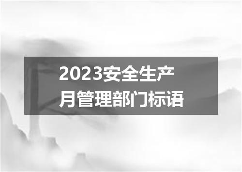 2023安全生产月管理部门标语