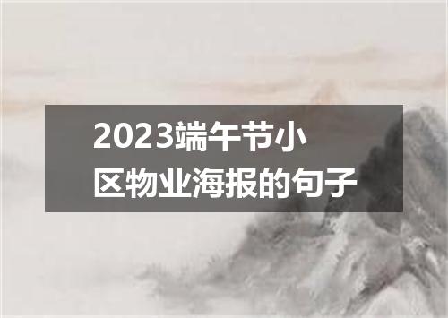 2023端午节小区物业海报的句子