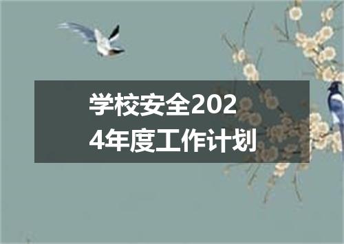 学校安全2024年度工作计划