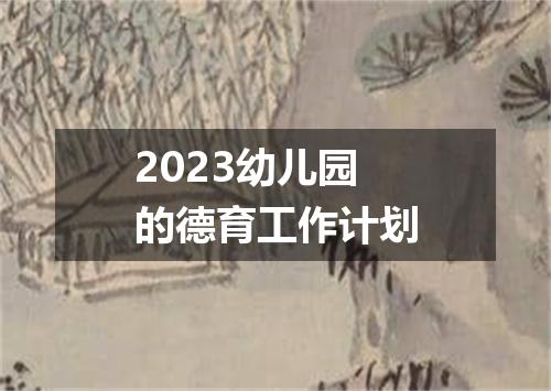 2023幼儿园的德育工作计划