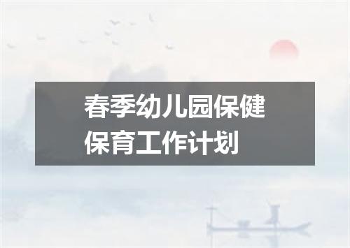 春季幼儿园保健保育工作计划