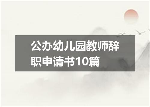 公办幼儿园教师辞职申请书10篇