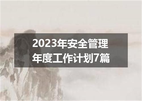 2023年安全管理年度工作计划7篇