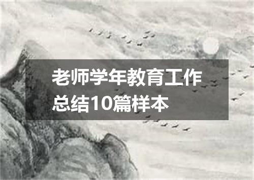 老师学年教育工作总结10篇样本