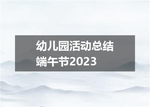 幼儿园活动总结端午节2023