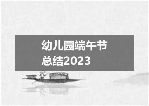 幼儿园端午节总结2023