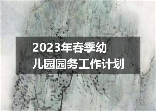 2023年春季幼儿园园务工作计划