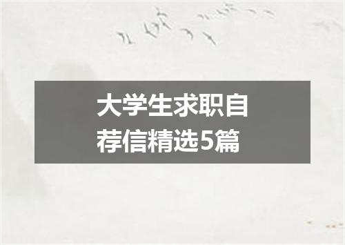 大学生求职自荐信精选5篇