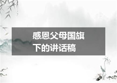 感恩父母国旗下的讲话稿