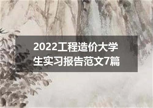 2022工程造价大学生实习报告范文7篇