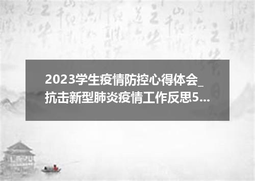 2023学生疫情防控心得体会_抗击新型肺炎疫情工作反思5篇