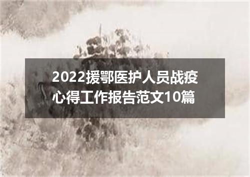 2022援鄂医护人员战疫心得工作报告范文10篇