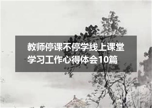 教师停课不停学线上课堂学习工作心得体会10篇