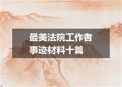 最美法院工作者事迹材料十篇
