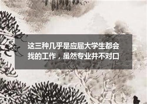 这三种几乎是应届大学生都会找的工作，虽然专业并不对口