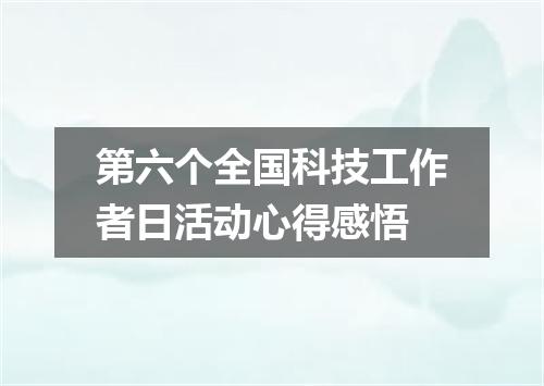 第六个全国科技工作者日活动心得感悟