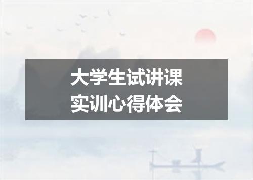 大学生试讲课实训心得体会